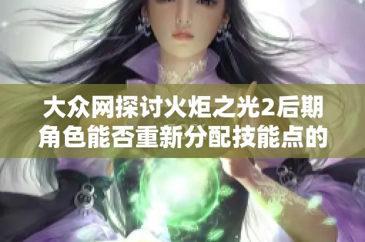 大众网探讨火炬之光2后期角色能否重新分配技能点的相关问题