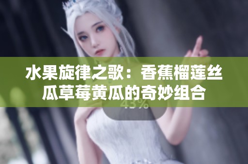 水果旋律之歌：香蕉榴莲丝瓜草莓黄瓜的奇妙组合