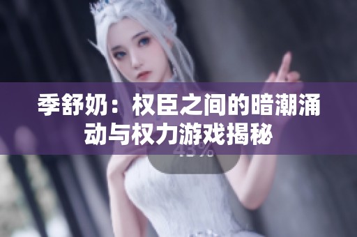 季舒奶：权臣之间的暗潮涌动与权力游戏揭秘