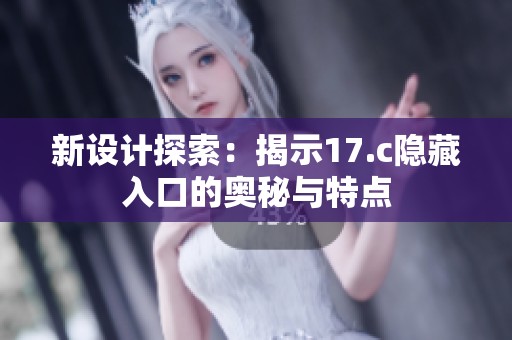 新设计探索：揭示17.c隐藏入口的奥秘与特点