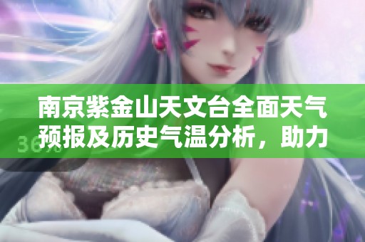 南京紫金山天文台全面天气预报及历史气温分析，助力您的旅行计划与旅游体验提升