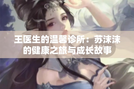 王医生的温馨诊所：苏沫沫的健康之旅与成长故事