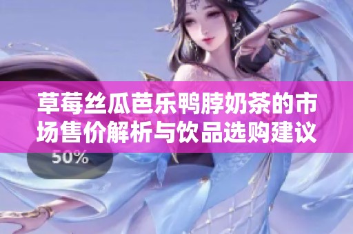 草莓丝瓜芭乐鸭脖奶茶的市场售价解析与饮品选购建议