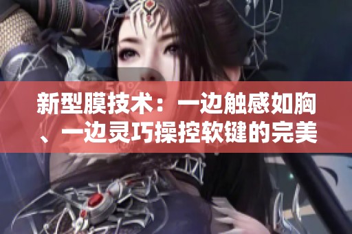 新型膜技术：一边触感如胸、一边灵巧操控软键的完美结合