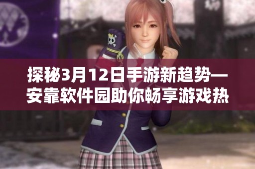 探秘3月12日手游新趋势—安靠软件园助你畅享游戏热潮与精彩体验