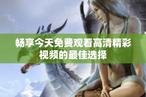 畅享今天免费观看高清精彩视频的最佳选择