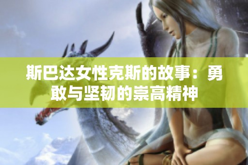 斯巴达女性克斯的故事：勇敢与坚韧的崇高精神