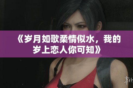 《岁月如歌柔情似水，我的岁上恋人你可知》