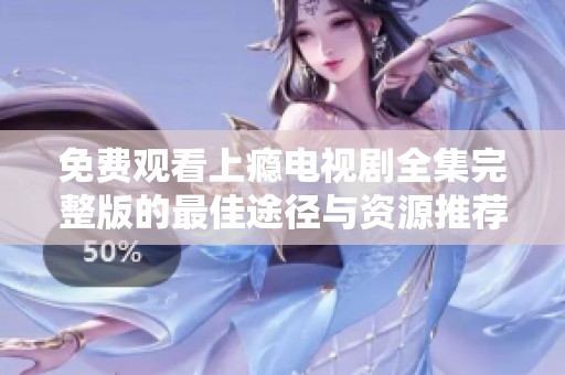 免费观看上瘾电视剧全集完整版的最佳途径与资源推荐