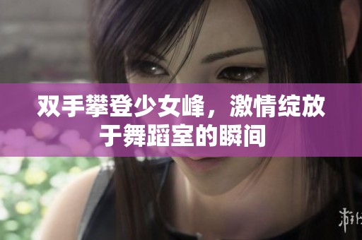 双手攀登少女峰，激情绽放于舞蹈室的瞬间