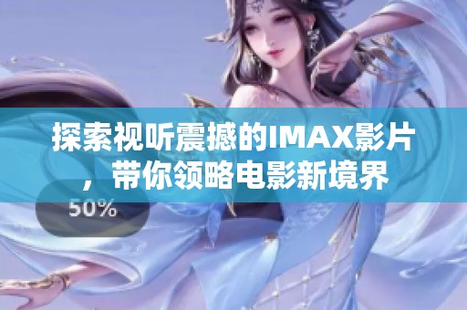 探索视听震撼的IMAX影片，带你领略电影新境界