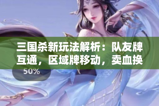 三国杀新玩法解析：队友牌互通，区域牌移动，卖血换牌乐趣无穷