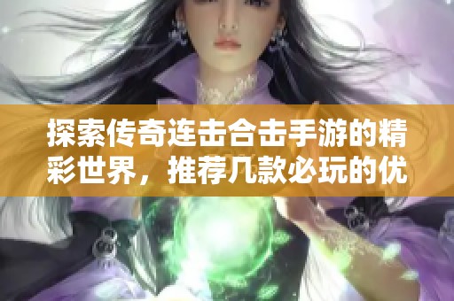 探索传奇连击合击手游的精彩世界，推荐几款必玩的优质游戏合集