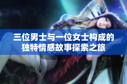 三位男士与一位女士构成的独特情感故事探索之旅