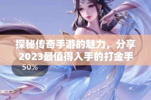 探秘传奇手游的魅力，分享2023最值得入手的打金手游推荐