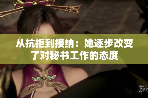 从抗拒到接纳：她逐步改变了对秘书工作的态度