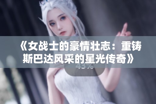 《女战士的豪情壮志：重铸斯巴达风采的星光传奇》