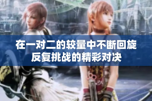 在一对二的较量中不断回旋反复挑战的精彩对决