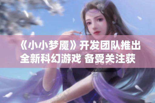 《小小梦魇》开发团队推出全新科幻游戏 备受关注获Epic资金支持