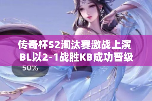 传奇杯S2淘汰赛激战上演 BL以2-1战胜KB成功晋级下一轮