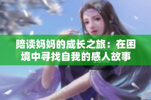 陪读妈妈的成长之旅：在困境中寻找自我的感人故事