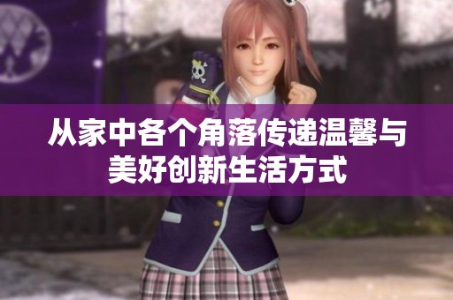 从家中各个角落传递温馨与美好创新生活方式