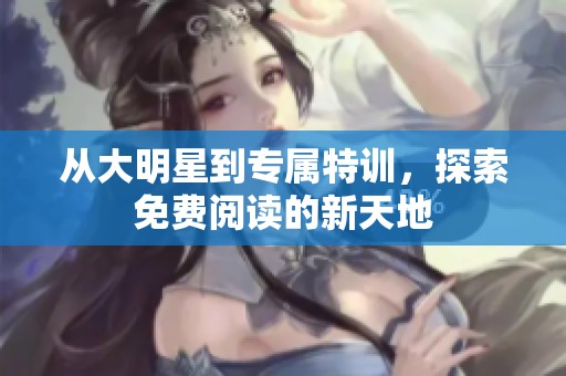 从大明星到专属特训，探索免费阅读的新天地