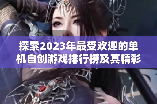 探索2023年最受欢迎的单机自创游戏排行榜及其精彩玩法揭秘