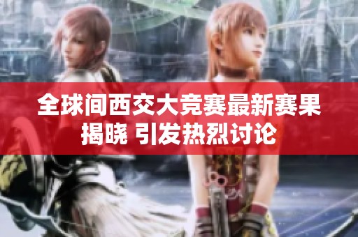 全球间西交大竞赛最新赛果揭晓 引发热烈讨论
