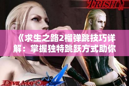 《求生之路2榴弹跳技巧详解：掌握独特跳跃方式助你大幅提升游戏表现》