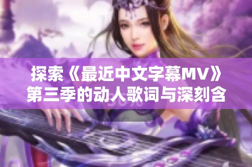 探索《最近中文字幕MV》第三季的动人歌词与深刻含义
