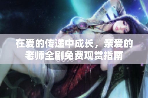 在爱的传递中成长，亲爱的老师全剧免费观赏指南