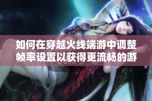 如何在穿越火线端游中调整帧率设置以获得更流畅的游戏体验