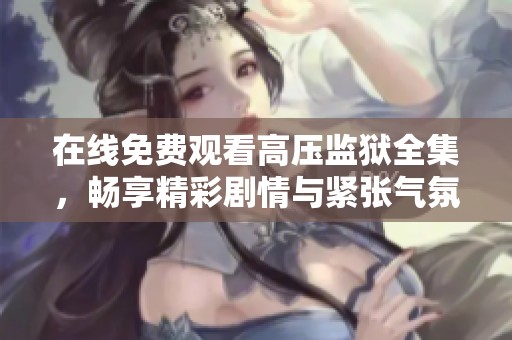 在线免费观看高压监狱全集，畅享精彩剧情与紧张气氛