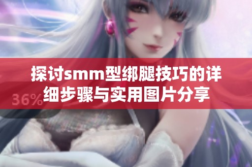 探讨smm型绑腿技巧的详细步骤与实用图片分享