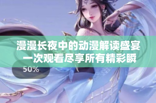 漫漫长夜中的动漫解读盛宴 一次观看尽享所有精彩瞬间