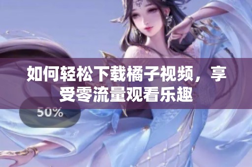 如何轻松下载橘子视频，享受零流量观看乐趣