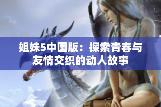 姐妹5中国版：探索青春与友情交织的动人故事