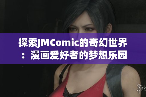 探索JMComic的奇幻世界：漫画爱好者的梦想乐园