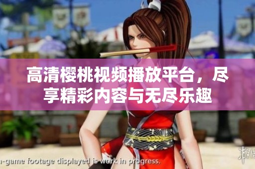 高清樱桃视频播放平台，尽享精彩内容与无尽乐趣