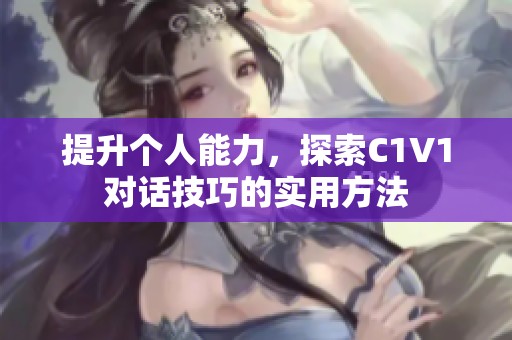 提升个人能力，探索C1V1对话技巧的实用方法