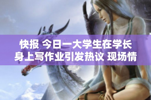 快报 今日一大学生在学长身上写作业引发热议 现场情况引人关注