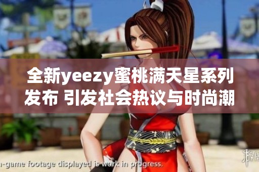 全新yeezy蜜桃满天星系列发布 引发社会热议与时尚潮流追捧