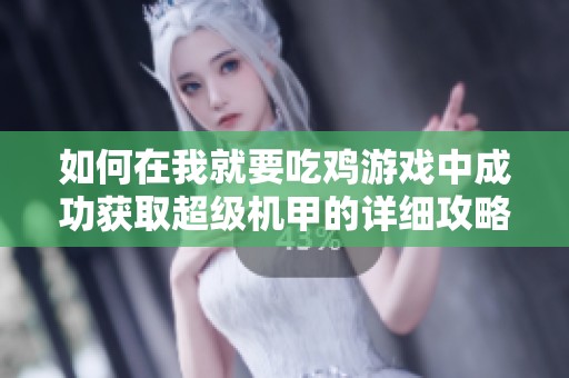 如何在我就要吃鸡游戏中成功获取超级机甲的详细攻略与技巧分享