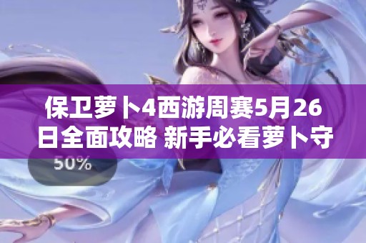保卫萝卜4西游周赛5月26日全面攻略 新手必看萝卜守护战挑战技巧分享