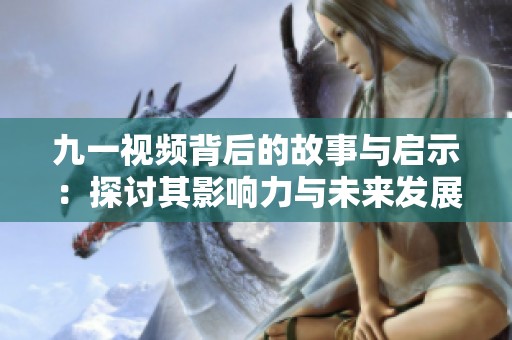 九一视频背后的故事与启示：探讨其影响力与未来发展方向