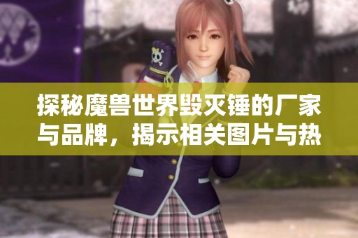 探秘魔兽世界毁灭锤的厂家与品牌，揭示相关图片与热门讨论话题