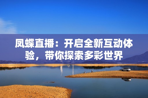 凤蝶直播：开启全新互动体验，带你探索多彩世界