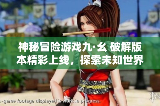 神秘冒险游戏九·幺 破解版本精彩上线，探索未知世界吧