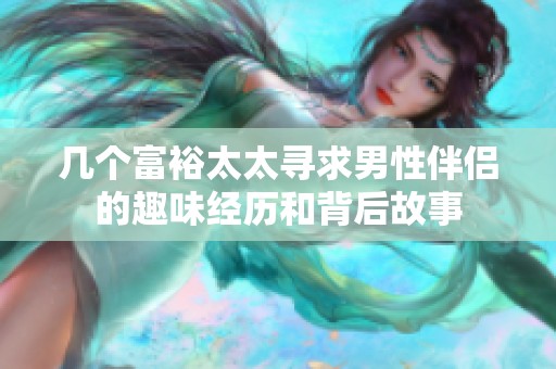 几个富裕太太寻求男性伴侣的趣味经历和背后故事